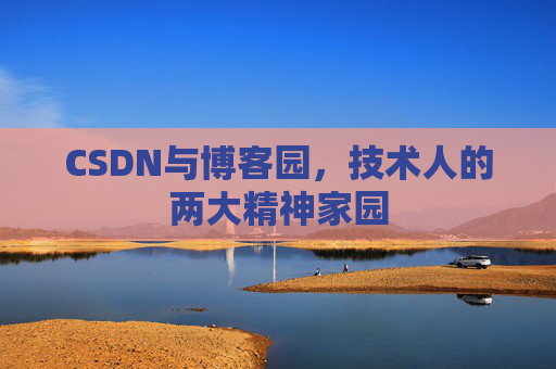 CSDN与博客园，技术人的两大精神家园